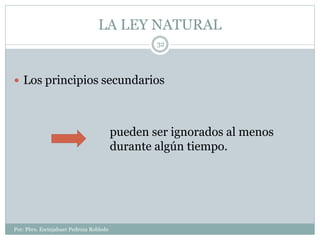 LA LEY NATURAL
Por: Pbro. Escinjahuer Pedroza Robledo
32
 Los principios secundarios
pueden ser ignorados al menos
durante algún tiempo.
 
