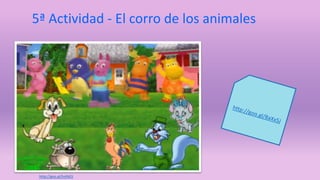 5ª Actividad - El corro de los animales 
http://goo.gl/hnfAOJ 
 