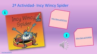 2ª Actividad- Incy Wincy Spider 
1 
2 
http://goo.gl/Z0nTvJ 
 