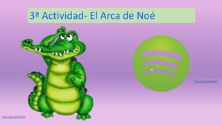 3ª Actividad- El Arca de Noé 
http://goo.gl/LiKnZP 
http://goo.gl/bBzEjc 
 