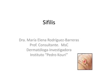 Sifilis
Dra. María Elena Rodríguez-Barreras
Prof. Consultante. MsC
Dermatóloga-Investigadora
Instituto “Pedro Kourí”
 