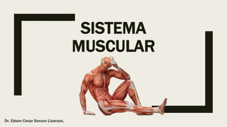 SISTEMA
MUSCULAR
Dr. Edson Cesar Soruco Lizarazu.
 