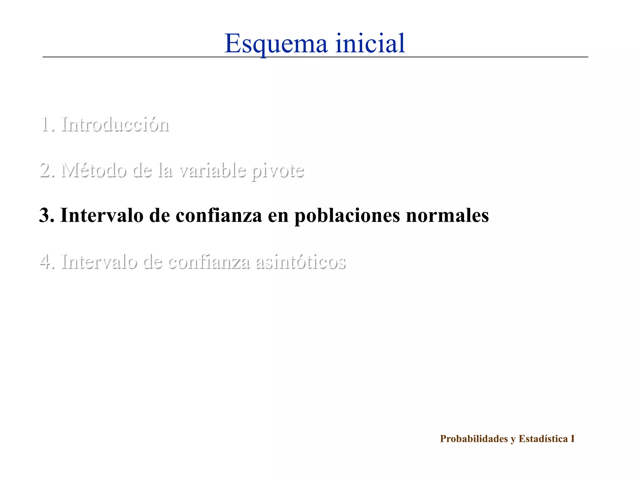 Probabilidades y Estadística I
Esquema inicial
1. Introducción
2. Método de la variable pivote
3. Intervalo de confianza en poblaciones normales
4. Intervalo de confianza asintóticos
 