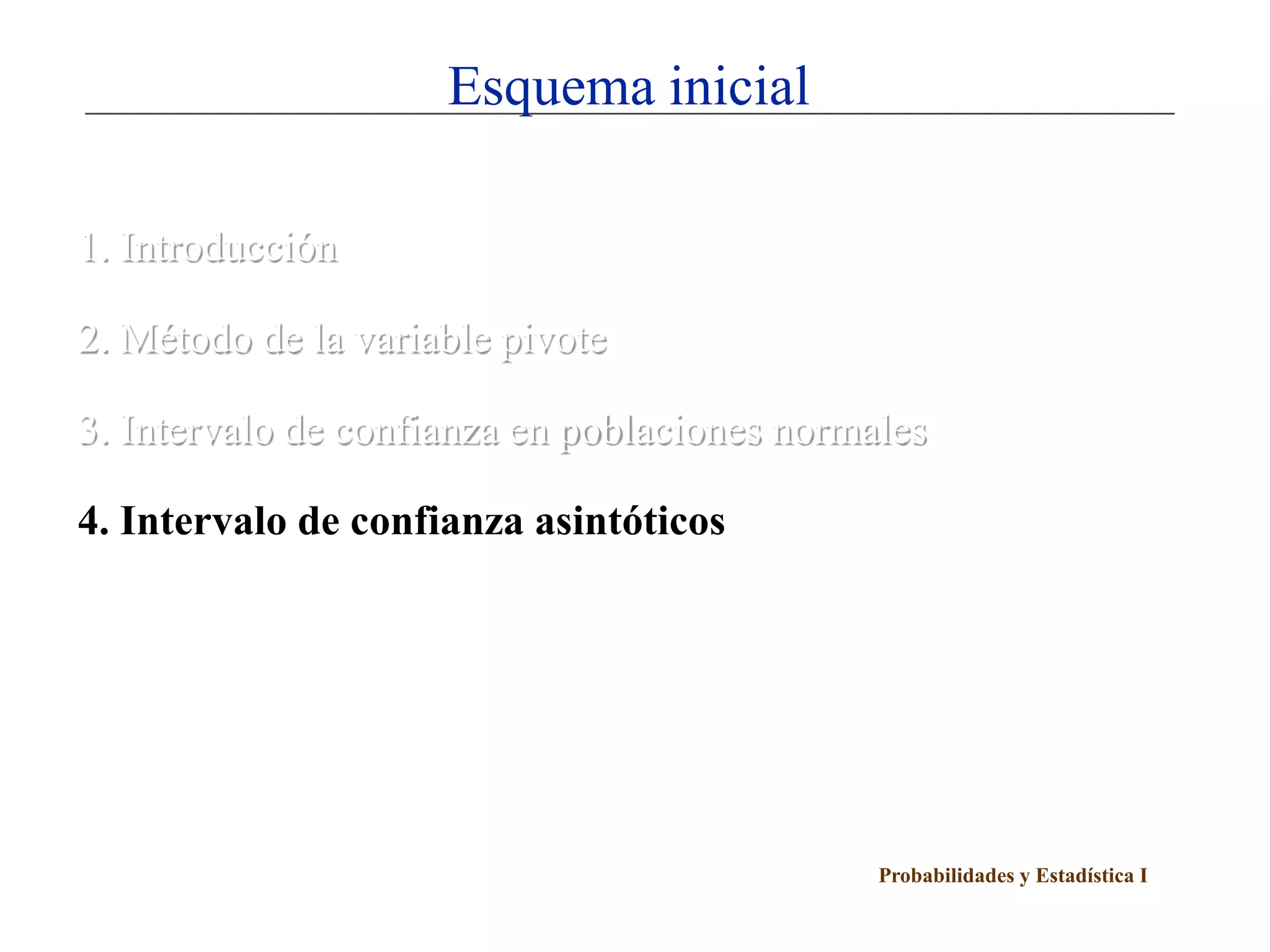 Probabilidades y Estadística I
Esquema inicial
1. Introducción
2. Método de la variable pivote
3. Intervalo de confianza en poblaciones normales
4. Intervalo de confianza asintóticos
 