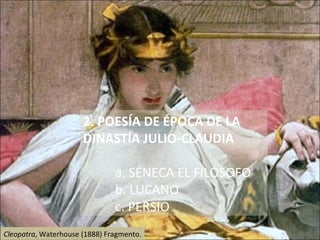 2. POESÍA DE ÉPOCA DE LA DINASTÍA JULIO-CLAUDIA a. SÉNECA EL FILÓSOFO  b. LUCANO c. PERSIO Cleopatra , Waterhouse (1888) Fragmento. 