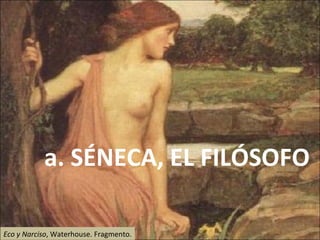 Eco y Narciso , Waterhouse. Fragmento. a. SÉNECA, EL FILÓSOFO 
