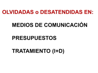 OLVIDADAS o DESATENDIDAS EN:
MEDIOS DE COMUNICACIÓN
PRESUPUESTOS
TRATAMIENTO (I+D)
no interesa en algunas zonas del planeta
no interesa a nivel económico porque estan más destinadas a un público que no va poder pagar por ello
no levantan interés social
 
