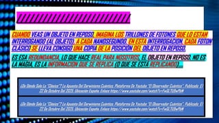 ¿De Dónde Sale Lo “Clásico”? La Apuesta Del Darwinismo Cuántico. Plataforma De Youtube “El Observador Cuántico”. Publicado El
22 De Octubre Del 2025. Ubicación España. Enlace https://www.youtube.com/watch?v=FwQL7U9wPbM
//////////////////////////
CUANDO VEAS UN OBJETO EN REPOSO, IMAGINA LOS TRILLONES DE FOTONES QUE LO ESTAN
INTERROGANDO (AL OBJETO), A CADA NANOSEGUNDO. EN ESTA INTERROGACION, CADA FOTON
CLÁSICO SE LLEVA CONSIGO UNA COPIA DE LA POSICIÓN DEL OBJETO EN REPOSO.
ES ESA REDUNDANCIA, LO QUE HACE REAL PARA NOSOTROS, EL OBJETO EN REPOSO. NO ES
LA MAGIA, ES LA INFORMACION QUE SE REPLICA (O QUE SE ESTÁ REPLICANDO)….
¿De Dónde Sale Lo “Clásico”? La Apuesta Del Darwinismo Cuántico. Plataforma De Youtube “El Observador Cuántico”. Publicado El
22 De Octubre Del 2025. Ubicación España. Enlace https://www.youtube.com/watch?v=FwQL7U9wPbM
¿De Dónde Sale Lo “Clásico”? La Apuesta Del Darwinismo Cuántico. Plataforma De Youtube “El Observador Cuántico”. Publicado El
22 De Octubre Del 2025. Ubicación España. Enlace https://www.youtube.com/watch?v=FwQL7U9wPbM
 