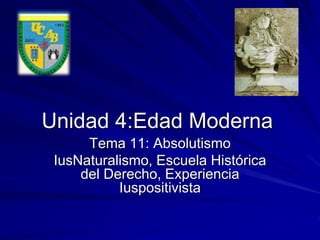 Unidad 4:Edad Moderna 
Tema 11: Absolutismo 
IusNaturalismo, Escuela Histórica 
del Derecho, Experiencia 
Iuspositivista 
 