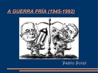 A GUERRA FRÍA (1945-1992)




                    Pablo Potel
 