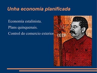 Unha economía planificada

Economía estalinista.
Plans quinquenais.
Control do comercio exterior.
 