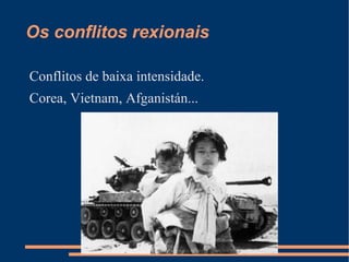 Os conflitos rexionais

Conflitos de baixa intensidade.
Corea, Vietnam, Afganistán...
 
