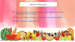 Referencias bibliograficas
 https://web.ins.gob.pe/sites/default/files/Archivos/cenan/1.PPT%20Gu%C3%ADas%
20alimentarias%20-120319-web.pdf
 https://es.slideshare.net/DaniloTorres4/diapositivas-alimentacin-saludable
 https://slideplayer.es/slide/5519932/
 