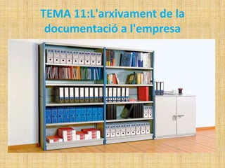TEMA 11:L'arxivament de la
documentació a l'empresa
 