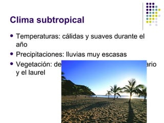 Clima subtropical
   Temperaturas: cálidas y suaves durante el
    año
   Precipitaciones: lluvias muy escasas
   Vegetación: destacan el drago, el pino canario
    y el laurel
 