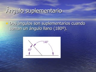 Ángulo suplementario

• Dos ángulos son suplementarios cuando
 suman un ángulo llano (180º).
 
