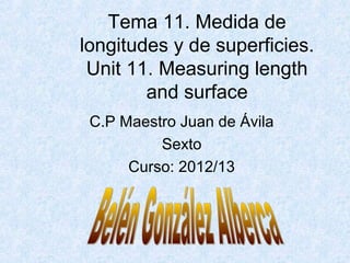 Tema 11. Medida de
longitudes y de superficies.
 Unit 11. Measuring length
        and surface
 C.P Maestro Juan de Ávila
          Sexto
      Curso: 2012/13
 