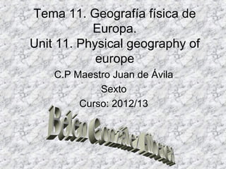 Tema 11. Geografía física de
Europa.
Unit 11. Physical geography of
europe
C.P Maestro Juan de Ávila
Sexto
Curso: 2012/13
 