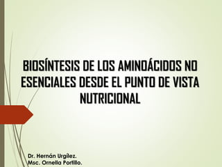 BIOSÍNTESIS DE LOS AMINOÁCIDOS NO
ESENCIALES DESDE EL PUNTO DE VISTA
NUTRICIONAL
Dr. Hernán Urgílez.
Msc. Ornella Portillo.
 