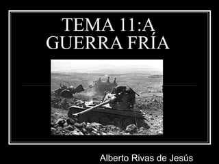 TEMA 11:A
GUERRA FRÍA




    Alberto Rivas de Jesús
 