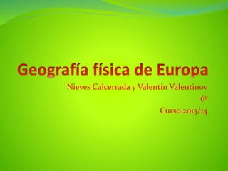 Nieves Calcerrada y Valentín Valentinov
6º
Curso 2013/14
 