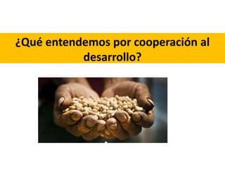 ¿Qué entendemos por cooperación al
desarrollo?
 