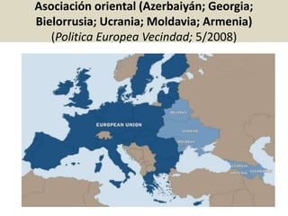 Asociación oriental (Azerbaiyán; Georgia;
Bielorrusia; Ucrania; Moldavia; Armenia)
(Politica Europea Vecindad; 5/2008)
 