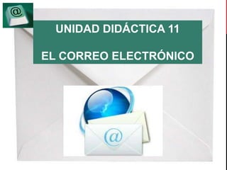 UNIDAD DIDÁCTICA 11 
EL CORREO ELECTRÓNICO 
 