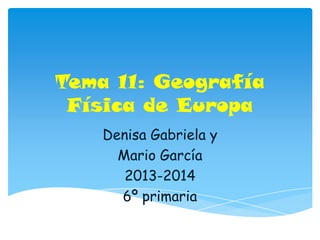Tema 11: Geografía
Física de Europa
Denisa Gabriela y
Mario García
2013-2014
6º primaria
 