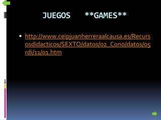 JUEGOS **GAMES**
 http://www.ceipjuanherreraalcausa.es/Recurs
osdidacticos/SEXTO/datos/02_Cono/datos/05
rdi/11/01.htm
 