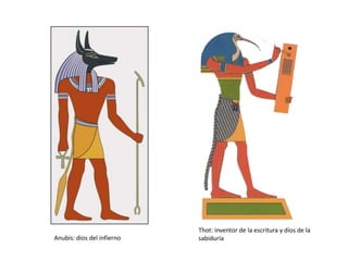 Thot: inventor de la escritura y dios de la
sabiduríaAnubis: dios del infierno
 