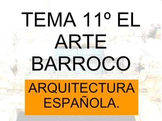 TEMA 11º EL ARTE BARROCO ARQUITECTURA ESPAÑOLA. 