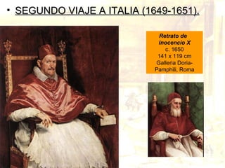 <ul><li>SEGUNDO VIAJE A ITALIA (1649-1651). </li></ul>Retrato de  Inocencio X c. 1650 141 x 119 cm Galleria Doria-Pamphili...