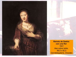 Retrato de Saskia  con una flor  1641 óleo sobre tabla,  98,5 x 82,5 Gemäldegalerie, Dresden 