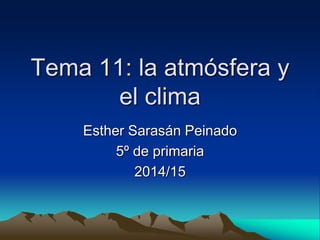 Tema 11: la atmósfera y
el clima
Esther Sarasán Peinado
5º de primaria
2014/15
 