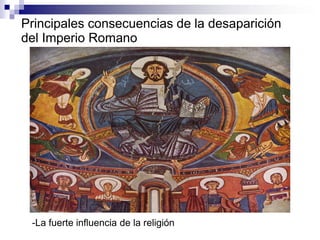 -La fuerte influencia de la religión
Principales consecuencias de la desaparición
del Imperio Romano
 