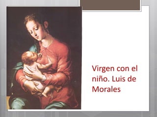 Virgen con el
niño. Luis de
Morales
 