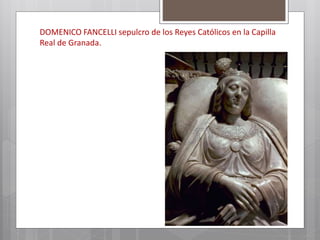 DOMENICO FANCELLI sepulcro de los Reyes Católicos en la Capilla
Real de Granada.
 
