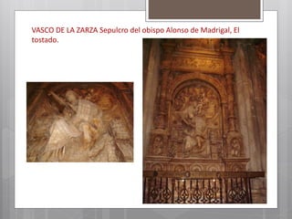 VASCO DE LA ZARZA Sepulcro del obispo Alonso de Madrigal, El
tostado.
 