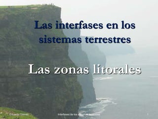 Las interfases en los
                 sistemas terrestres

            Las zonas litorales

Eduardo Gómez       Interfases de los sistemas terrestres   1
 