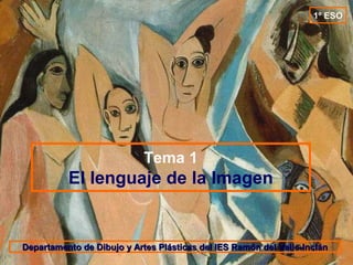 1º ESO




                            Tema 1
          El lenguaje de la Imagen


Departamento de Dibujo y Artes Plásticas del IES Ramón del Valle-Inclán
 