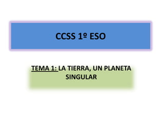 CCSS 1º ESO
TEMA 1: LA TIERRA, UN PLANETA
SINGULAR

 
