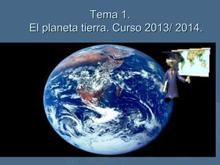 Tema 1.Tema 1.
El planeta tierra. Curso 2013/ 2014.El planeta tierra. Curso 2013/ 2014.
 