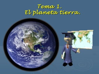 Tema 1.Tema 1.
El planeta tierra.El planeta tierra.
 