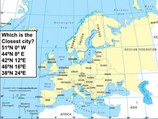 Which is the
Closest city?
51ºN 0º W
44ºN 8º E
42ºN 12ºE
46ºN 16ºE
38ºN 24ºE
 