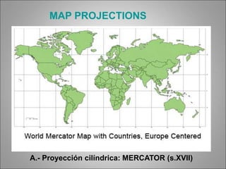 A.- Proyección cilíndrica: MERCATOR (s.XVII)
MAP PROJECTIONS
 