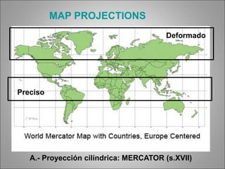 A.- Proyección cilíndrica: MERCATOR (s.XVII)
MAP PROJECTIONS
Deformado
Preciso
 