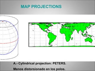 A.- Cylindrical projection: PETERS.
Menos distorsionado en los polos.
MAP PROJECTIONS
 