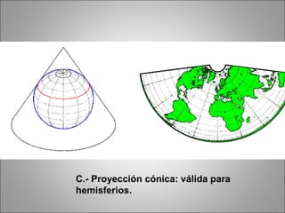 C.- Proyección cónica: válida para
hemisferios.
 