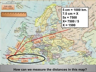 How can we measure the distances in this map?
5 cm = 1000 km.
7.5 cm = X
5x = 7500
X= 7500 / 5
X = 1500
 